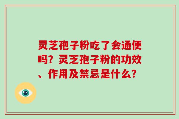 灵芝孢子粉吃了会通便吗？灵芝孢子粉的功效、作用及禁忌是什么？-第1张图片-破壁灵芝孢子粉研究指南