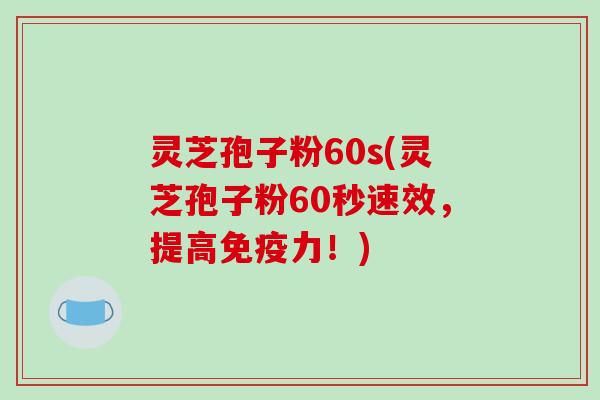 灵芝孢子粉60s(灵芝孢子粉60秒速效,提高免疫力!)-第1张图片-破壁灵芝孢子粉研究指南 灵芝孢子粉60s(灵芝孢子粉60秒速效,提高免疫力!)-第1张图片-破壁灵芝孢子粉研究指南
