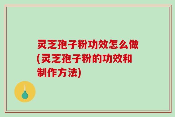 灵芝孢子粉功效怎么做(灵芝孢子粉的功效和制作方法)-第1张图片-破壁灵芝孢子粉研究指南 灵芝孢子粉功效怎么做(灵芝孢子粉的功效和制作方法)-第1张图片-破壁灵芝孢子粉研究指南