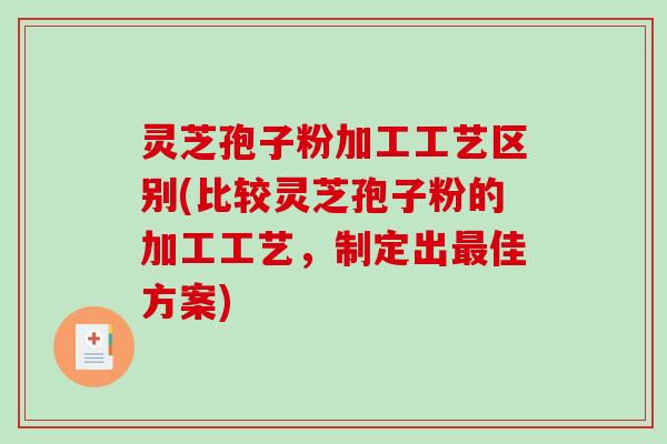 灵芝孢子粉加工工艺区别(比较灵芝孢子粉的加工工艺,制定出最佳方案)-第1张图片-破壁灵芝孢子粉研究指南 灵芝孢子粉加工工艺区别(比较灵芝孢子粉的加工工艺,制定出最佳方案)-第1张图片-破壁灵芝孢子粉研究指南
