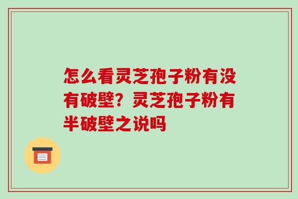 怎么看灵芝孢子粉有没有破壁?灵芝孢子粉有半破壁之说吗-第1张图片-破壁灵芝孢子粉研究指南 怎么看灵芝孢子粉有没有破壁?灵芝孢子粉有半破壁之说吗-第1张图片-破壁灵芝孢子粉研究指南