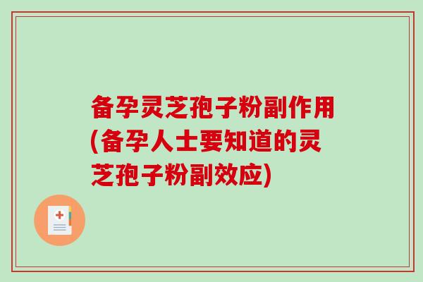 备孕灵芝孢子粉副作用(备孕人士要知道的灵芝孢子粉副效应)-第1张图片-破壁灵芝孢子粉研究指南