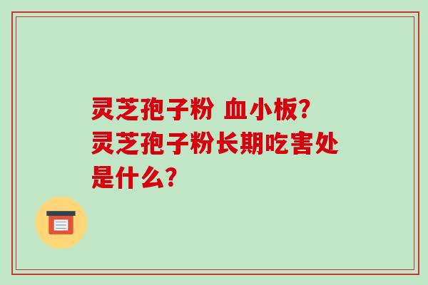 灵芝孢子粉 血小板?灵芝孢子粉长期吃害处是什么?-第1张图片-破壁灵芝孢子粉研究指南 灵芝孢子粉 血小板?灵芝孢子粉长期吃害处是什么?-第1张图片-破壁灵芝孢子粉研究指南