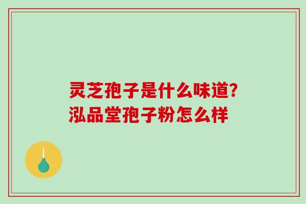 灵芝孢子是什么味道?泓品堂孢子粉怎么样-第1张图片-破壁灵芝孢子粉研究指南 灵芝孢子是什么味道?泓品堂孢子粉怎么样-第1张图片-破壁灵芝孢子粉研究指南