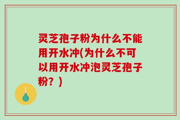 灵芝孢子粉为什么不能用开水冲(为什么不可以用开水冲泡灵芝孢子粉?)-第1张图片-破壁灵芝孢子粉研究指南 灵芝孢子粉为什么不能用开水冲(为什么不可以用开水冲泡灵芝孢子粉?)-第1张图片-破壁灵芝孢子粉研究指南