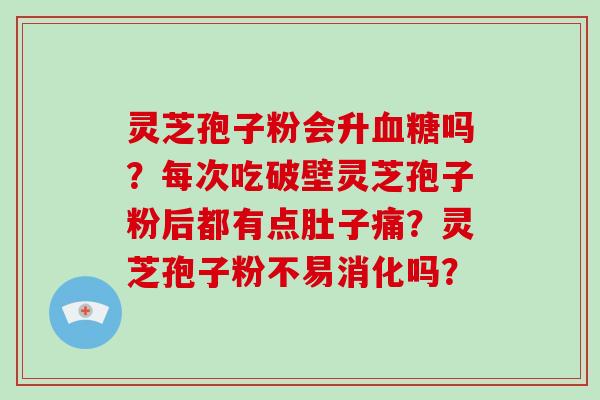 灵芝孢子粉会升血糖吗?每次吃破壁灵芝孢子粉后都有点肚子痛?灵芝孢子粉不易消化吗?-第1张图片-破壁灵芝孢子粉研究指南 灵芝孢子粉会升血糖吗?每次吃破壁灵芝孢子粉后都有点肚子痛?灵芝孢子粉不易消化吗?-第1张图片-破壁灵芝孢子粉研究指南