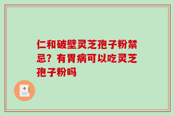 仁和破壁灵芝孢子粉禁忌?有胃病可以吃灵芝孢子粉吗-第1张图片-破壁灵芝孢子粉研究指南 仁和破壁灵芝孢子粉禁忌?有胃病可以吃灵芝孢子粉吗-第1张图片-破壁灵芝孢子粉研究指南