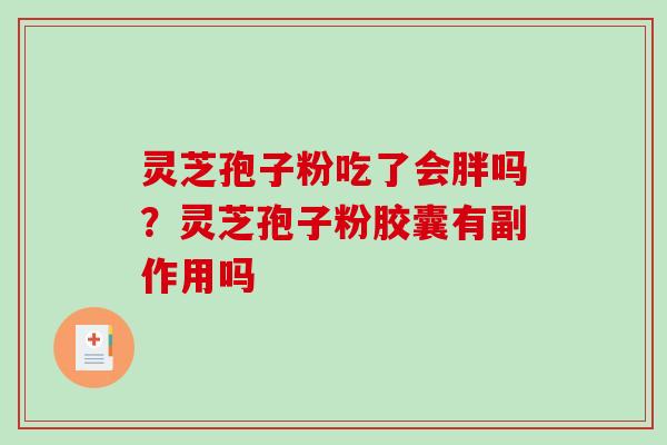 灵芝孢子粉吃了会胖吗？灵芝孢子粉胶囊有副作用吗-第1张图片-破壁灵芝孢子粉研究指南