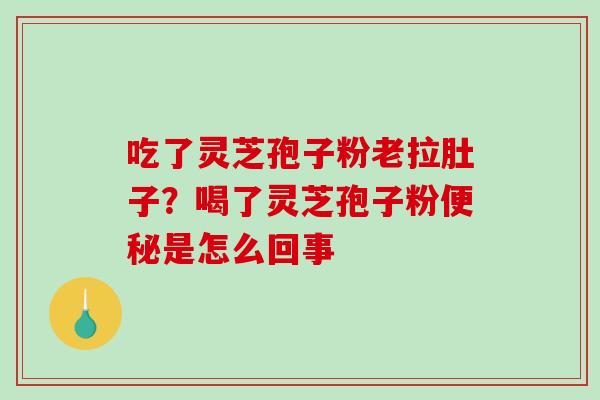 吃了灵芝孢子粉老拉肚子?喝了灵芝孢子粉便秘是怎么回事-第1张图片-破壁灵芝孢子粉研究指南 吃了灵芝孢子粉老拉肚子?喝了灵芝孢子粉便秘是怎么回事-第1张图片-破壁灵芝孢子粉研究指南
