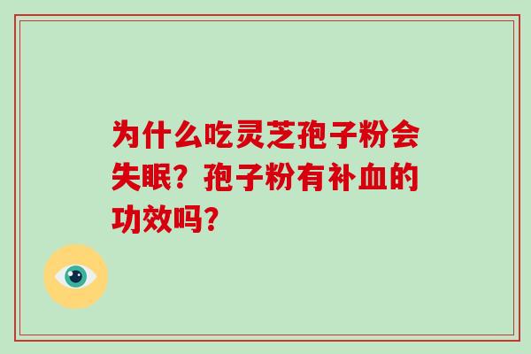 为什么吃灵芝孢子粉会失眠?孢子粉有补血的功效吗?-第1张图片-破壁灵芝孢子粉研究指南 为什么吃灵芝孢子粉会失眠?孢子粉有补血的功效吗?-第1张图片-破壁灵芝孢子粉研究指南