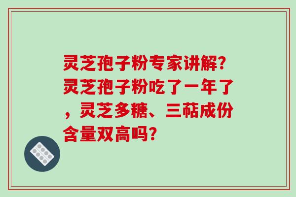 灵芝孢子粉专家讲解?灵芝孢子粉吃了一年了,灵芝多糖、三萜成份含量双高吗?-第1张图片-破壁灵芝孢子粉研究指南 灵芝孢子粉专家讲解?灵芝孢子粉吃了一年了,灵芝多糖、三萜成份含量双高吗?-第1张图片-破壁灵芝孢子粉研究指南