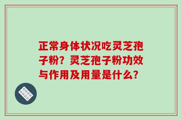 正常身体状况吃灵芝孢子粉?灵芝孢子粉功效与作用及用量是什么?-第1张图片-破壁灵芝孢子粉研究指南 正常身体状况吃灵芝孢子粉?灵芝孢子粉功效与作用及用量是什么?-第1张图片-破壁灵芝孢子粉研究指南