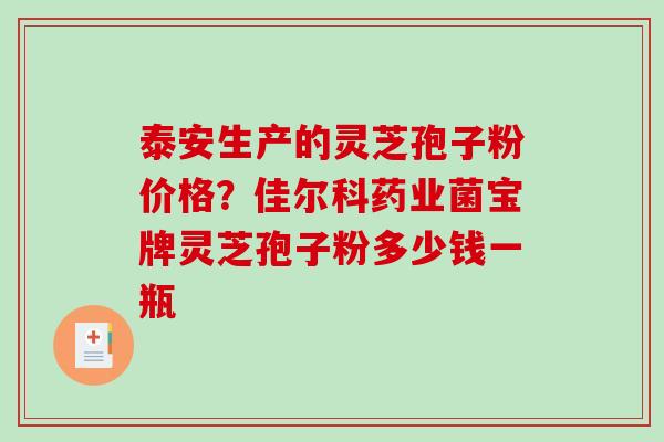 泰安生产的灵芝孢子粉价格?佳尔科药业菌宝牌灵芝孢子粉多少钱一瓶-第1张图片-破壁灵芝孢子粉研究指南 泰安生产的灵芝孢子粉价格?佳尔科药业菌宝牌灵芝孢子粉多少钱一瓶-第1张图片-破壁灵芝孢子粉研究指南