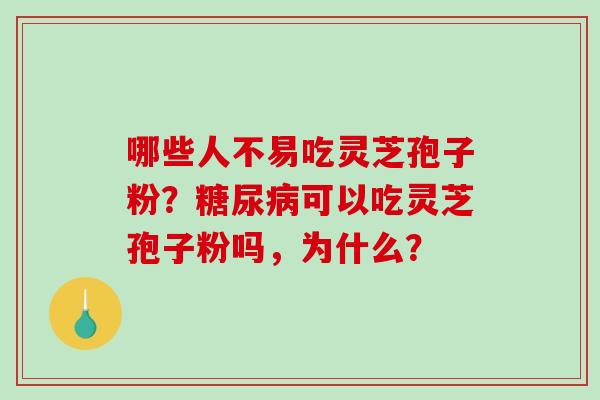 哪些人不易吃灵芝孢子粉?糖尿病可以吃灵芝孢子粉吗,为什么?-第1张图片-破壁灵芝孢子粉研究指南 哪些人不易吃灵芝孢子粉?糖尿病可以吃灵芝孢子粉吗,为什么?-第1张图片-破壁灵芝孢子粉研究指南