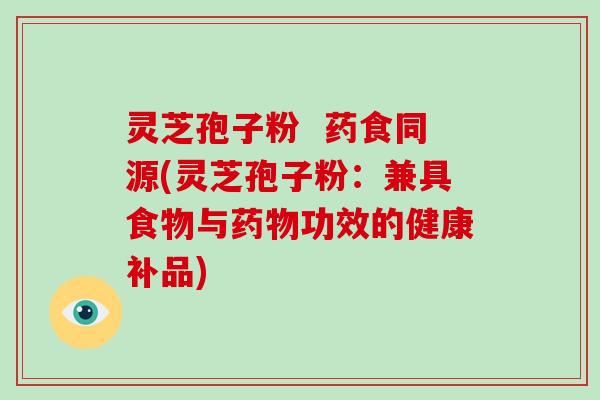 灵芝孢子粉 药食同源(灵芝孢子粉:兼具食物与药物功效的健康补品)-第1张图片-破壁灵芝孢子粉研究指南 灵芝孢子粉 药食同源(灵芝孢子粉:兼具食物与药物功效的健康补品)-第1张图片-破壁灵芝孢子粉研究指南