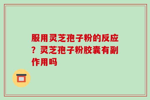 服用灵芝孢子粉的反应?灵芝孢子粉胶囊有副作用吗-第1张图片-破壁灵芝孢子粉研究指南 服用灵芝孢子粉的反应?灵芝孢子粉胶囊有副作用吗-第1张图片-破壁灵芝孢子粉研究指南