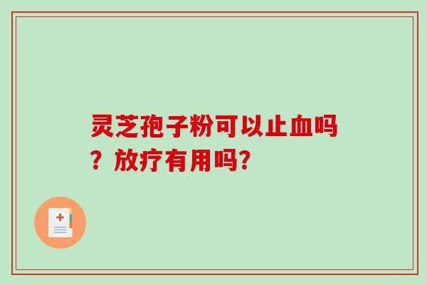 灵芝孢子粉可以止血吗?放疗有用吗?-第1张图片-破壁灵芝孢子粉研究指南 灵芝孢子粉可以止血吗?放疗有用吗?-第1张图片-破壁灵芝孢子粉研究指南