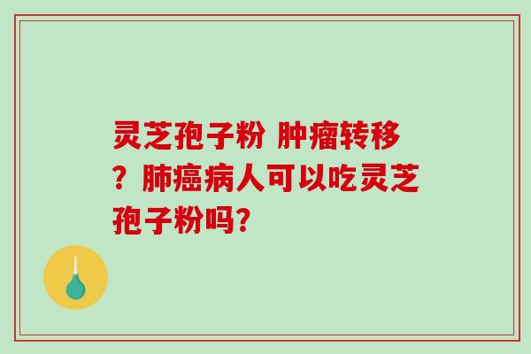 灵芝孢子粉 肿瘤转移?肺癌病人可以吃灵芝孢子粉吗?-第1张图片-破壁灵芝孢子粉研究指南 灵芝孢子粉 肿瘤转移?肺癌病人可以吃灵芝孢子粉吗?-第1张图片-破壁灵芝孢子粉研究指南