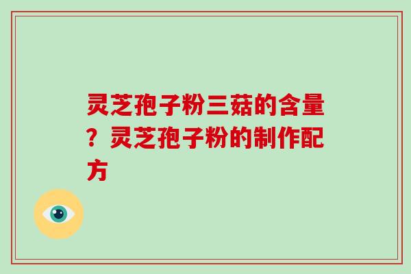 灵芝孢子粉三菇的含量?灵芝孢子粉的制作配方-第1张图片-破壁灵芝孢子粉研究指南 灵芝孢子粉三菇的含量?灵芝孢子粉的制作配方-第1张图片-破壁灵芝孢子粉研究指南