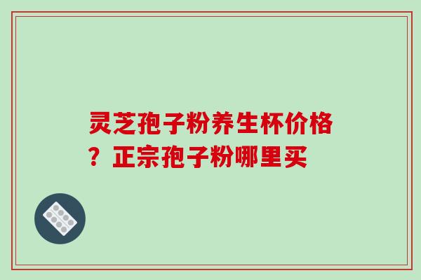 灵芝孢子粉养生杯价格?正宗孢子粉哪里买-第1张图片-破壁灵芝孢子粉研究指南 灵芝孢子粉养生杯价格?正宗孢子粉哪里买-第1张图片-破壁灵芝孢子粉研究指南