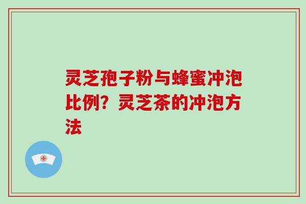 灵芝孢子粉与蜂蜜冲泡比例?灵芝茶的冲泡方法-第1张图片-破壁灵芝孢子粉研究指南 灵芝孢子粉与蜂蜜冲泡比例?灵芝茶的冲泡方法-第1张图片-破壁灵芝孢子粉研究指南
