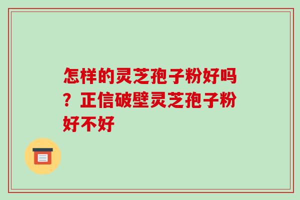 怎样的灵芝孢子粉好吗?正信破壁灵芝孢子粉好不好-第1张图片-破壁灵芝孢子粉研究指南 怎样的灵芝孢子粉好吗?正信破壁灵芝孢子粉好不好-第1张图片-破壁灵芝孢子粉研究指南