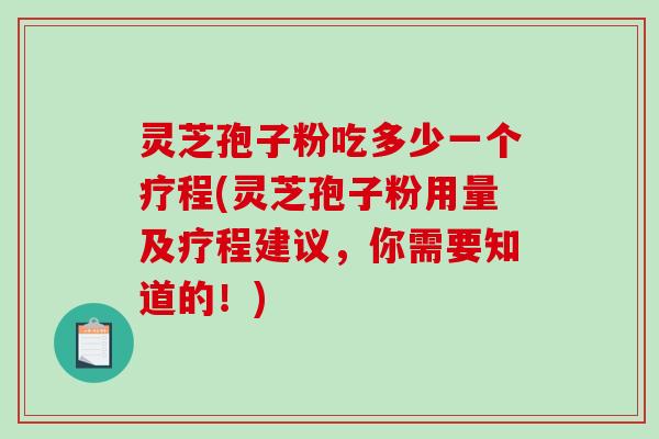灵芝孢子粉吃多少一个疗程(灵芝孢子粉用量及疗程建议,你需要知道的!)-第1张图片-破壁灵芝孢子粉研究指南 灵芝孢子粉吃多少一个疗程(灵芝孢子粉用量及疗程建议,你需要知道的!)-第1张图片-破壁灵芝孢子粉研究指南