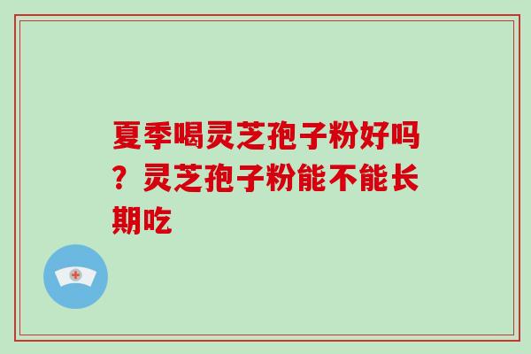 夏季喝灵芝孢子粉好吗?灵芝孢子粉能不能长期吃-第1张图片-破壁灵芝孢子粉研究指南 夏季喝灵芝孢子粉好吗?灵芝孢子粉能不能长期吃-第1张图片-破壁灵芝孢子粉研究指南