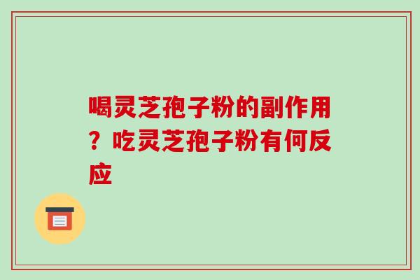 喝灵芝孢子粉的副作用?吃灵芝孢子粉有何反应-第1张图片-破壁灵芝孢子粉研究指南 喝灵芝孢子粉的副作用?吃灵芝孢子粉有何反应-第1张图片-破壁灵芝孢子粉研究指南