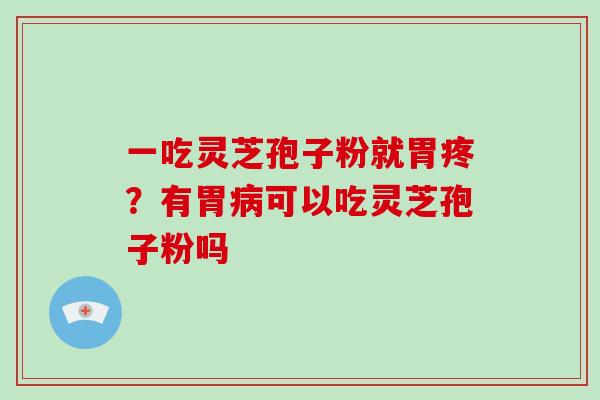 一吃灵芝孢子粉就胃疼?有胃病可以吃灵芝孢子粉吗-第1张图片-破壁灵芝孢子粉研究指南 一吃灵芝孢子粉就胃疼?有胃病可以吃灵芝孢子粉吗-第1张图片-破壁灵芝孢子粉研究指南