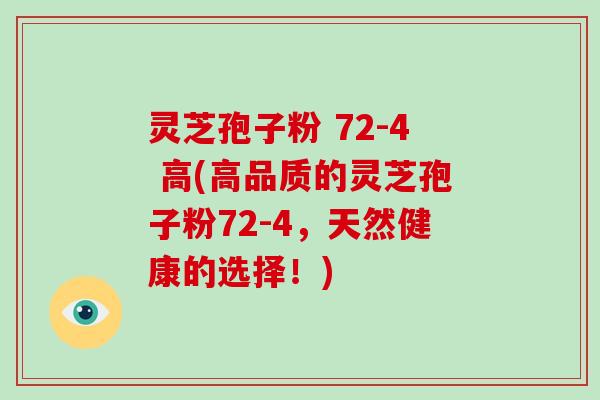 灵芝孢子粉 72-4 高(高品质的灵芝孢子粉72-4,天然健康的选择!)-第1张图片-破壁灵芝孢子粉研究指南 灵芝孢子粉 72-4 高(高品质的灵芝孢子粉72-4,天然健康的选择!)-第1张图片-破壁灵芝孢子粉研究指南