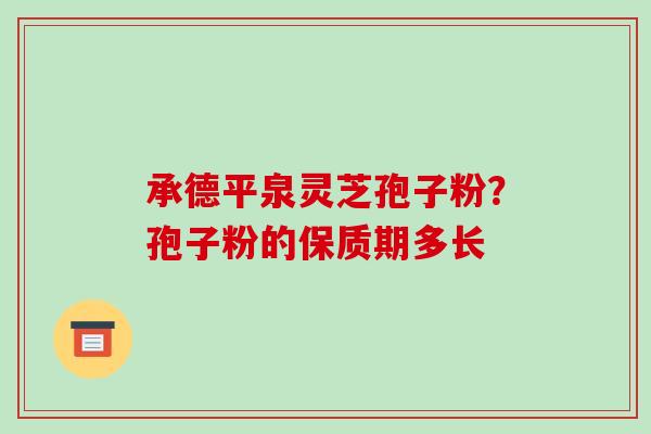 承德平泉灵芝孢子粉?孢子粉的保质期多长-第1张图片-破壁灵芝孢子粉研究指南 承德平泉灵芝孢子粉?孢子粉的保质期多长-第1张图片-破壁灵芝孢子粉研究指南