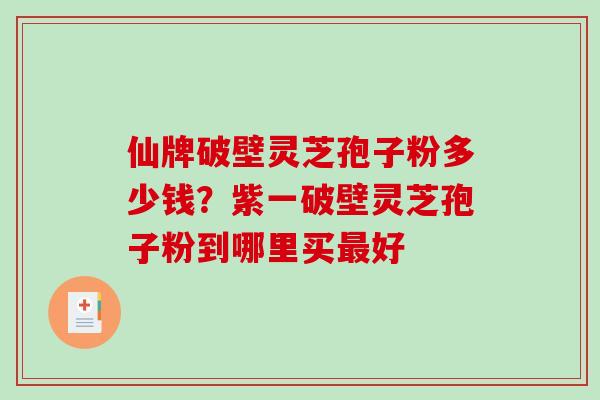 仙牌破壁灵芝孢子粉多少钱?紫一破壁灵芝孢子粉到哪里买最好-第1张图片-破壁灵芝孢子粉研究指南 仙牌破壁灵芝孢子粉多少钱?紫一破壁灵芝孢子粉到哪里买最好-第1张图片-破壁灵芝孢子粉研究指南