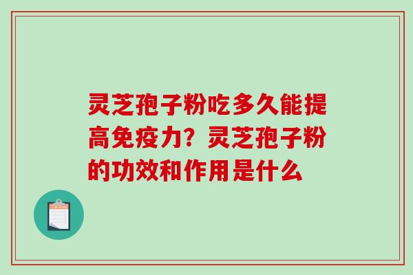 灵芝孢子粉吃多久能提高免疫力？灵芝孢子粉的功效和作用是什么-第1张图片-破壁灵芝孢子粉研究指南