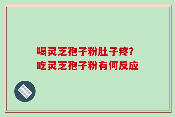 喝灵芝孢子粉肚子疼?吃灵芝孢子粉有何反应-第1张图片-破壁灵芝孢子粉研究指南 喝灵芝孢子粉肚子疼?吃灵芝孢子粉有何反应-第1张图片-破壁灵芝孢子粉研究指南