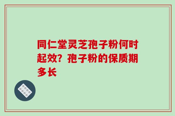 同仁堂灵芝孢子粉何时起效?孢子粉的保质期多长-第1张图片-破壁灵芝孢子粉研究指南 同仁堂灵芝孢子粉何时起效?孢子粉的保质期多长-第1张图片-破壁灵芝孢子粉研究指南