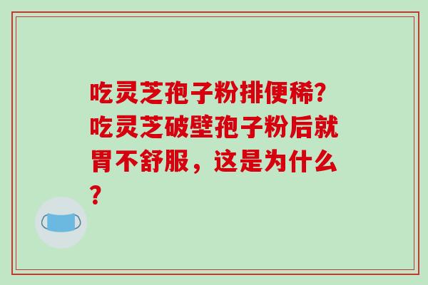 吃灵芝孢子粉排便稀？吃灵芝破壁孢子粉后就胃不舒服，这是为什么？-第1张图片-破壁灵芝孢子粉研究指南