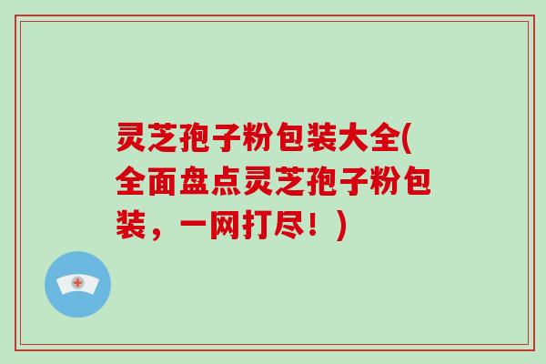 灵芝孢子粉包装大全(全面盘点灵芝孢子粉包装,一网打尽!)-第1张图片-破壁灵芝孢子粉研究指南 灵芝孢子粉包装大全(全面盘点灵芝孢子粉包装,一网打尽!)-第1张图片-破壁灵芝孢子粉研究指南
