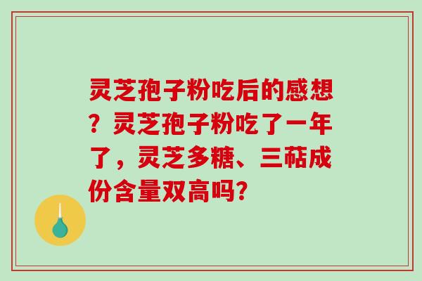 灵芝孢子粉吃后的感想?灵芝孢子粉吃了一年了,灵芝多糖、三萜成份含量双高吗?-第1张图片-破壁灵芝孢子粉研究指南 灵芝孢子粉吃后的感想?灵芝孢子粉吃了一年了,灵芝多糖、三萜成份含量双高吗?-第1张图片-破壁灵芝孢子粉研究指南
