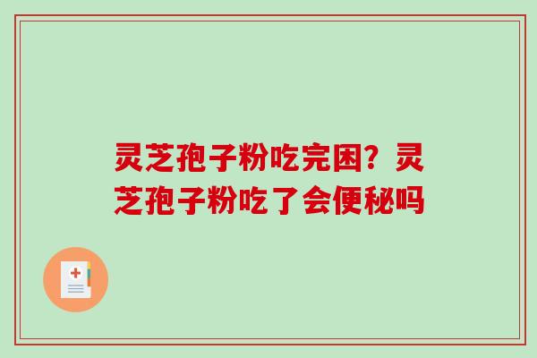 灵芝孢子粉吃完困？灵芝孢子粉吃了会便秘吗-第1张图片-破壁灵芝孢子粉研究指南