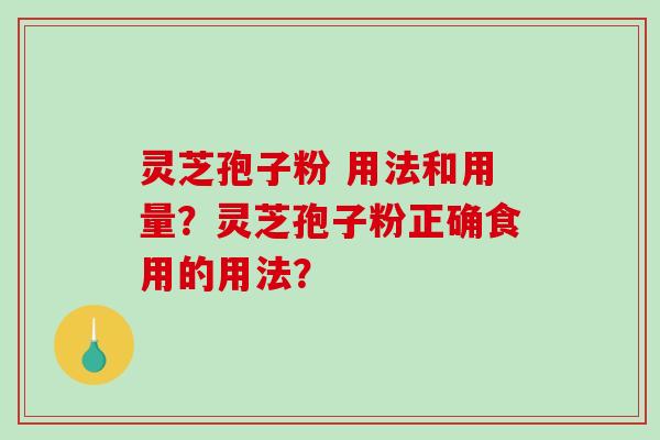 灵芝孢子粉 用法和用量?灵芝孢子粉正确食用的用法?-第1张图片-破壁灵芝孢子粉研究指南 灵芝孢子粉 用法和用量?灵芝孢子粉正确食用的用法?-第1张图片-破壁灵芝孢子粉研究指南