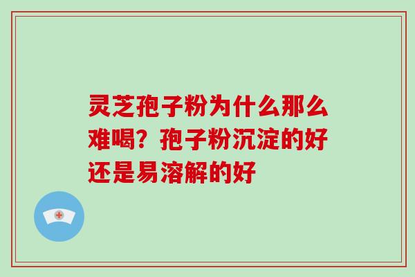 灵芝孢子粉为什么那么难喝?孢子粉沉淀的好还是易溶解的好-第1张图片-破壁灵芝孢子粉研究指南 灵芝孢子粉为什么那么难喝?孢子粉沉淀的好还是易溶解的好-第1张图片-破壁灵芝孢子粉研究指南