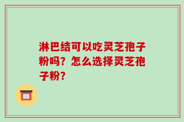 淋巴结可以吃灵芝孢子粉吗?怎么选择灵芝孢子粉?-第1张图片-破壁灵芝孢子粉研究指南 淋巴结可以吃灵芝孢子粉吗?怎么选择灵芝孢子粉?-第1张图片-破壁灵芝孢子粉研究指南