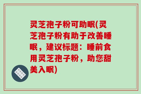 灵芝孢子粉可助眠(灵芝孢子粉有助于改善睡眠,建议标题:睡前食用灵芝孢子粉,助您甜美入眠)-第1张图片-破壁灵芝孢子粉研究指南 灵芝孢子粉可助眠(灵芝孢子粉有助于改善睡眠,建议标题:睡前食用灵芝孢子粉,助您甜美入眠)-第1张图片-破壁灵芝孢子粉研究指南