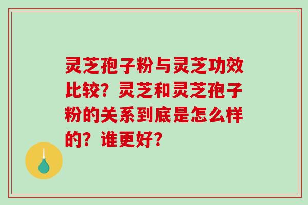 灵芝孢子粉与灵芝功效比较?灵芝和灵芝孢子粉的关系到底是怎么样的?谁更好?-第1张图片-破壁灵芝孢子粉研究指南 灵芝孢子粉与灵芝功效比较?灵芝和灵芝孢子粉的关系到底是怎么样的?谁更好?-第1张图片-破壁灵芝孢子粉研究指南