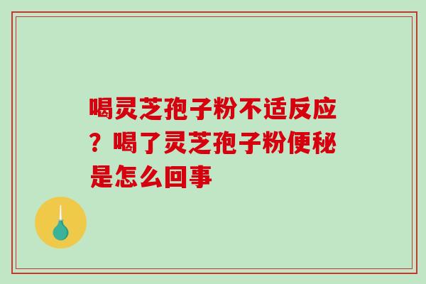 喝灵芝孢子粉不适反应?喝了灵芝孢子粉便秘是怎么回事-第1张图片-破壁灵芝孢子粉研究指南 喝灵芝孢子粉不适反应?喝了灵芝孢子粉便秘是怎么回事-第1张图片-破壁灵芝孢子粉研究指南