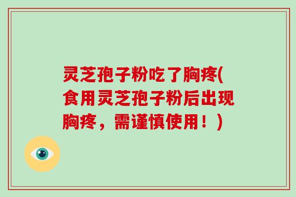 灵芝孢子粉吃了胸疼(食用灵芝孢子粉后出现胸疼,需谨慎使用!)-第1张图片-破壁灵芝孢子粉研究指南 灵芝孢子粉吃了胸疼(食用灵芝孢子粉后出现胸疼,需谨慎使用!)-第1张图片-破壁灵芝孢子粉研究指南
