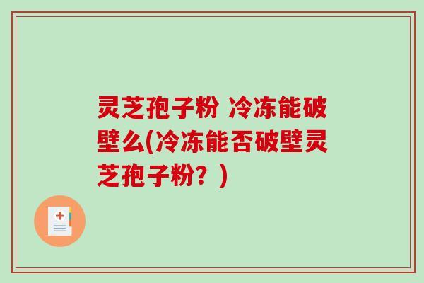 灵芝孢子粉 冷冻能破壁么(冷冻能否破壁灵芝孢子粉?)-第1张图片-破壁灵芝孢子粉研究指南 灵芝孢子粉 冷冻能破壁么(冷冻能否破壁灵芝孢子粉?)-第1张图片-破壁灵芝孢子粉研究指南