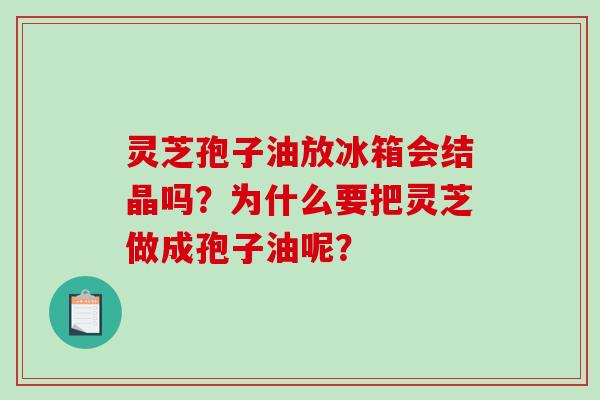 灵芝孢子油放冰箱会结晶吗?为什么要把灵芝做成孢子油呢?-第1张图片-破壁灵芝孢子粉研究指南 灵芝孢子油放冰箱会结晶吗?为什么要把灵芝做成孢子油呢?-第1张图片-破壁灵芝孢子粉研究指南