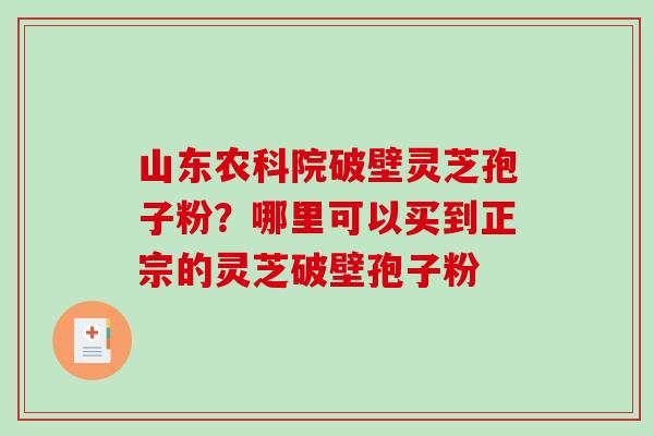 山东农科院破壁灵芝孢子粉?哪里可以买到正宗的灵芝破壁孢子粉-第1张图片-破壁灵芝孢子粉研究指南 山东农科院破壁灵芝孢子粉?哪里可以买到正宗的灵芝破壁孢子粉-第1张图片-破壁灵芝孢子粉研究指南